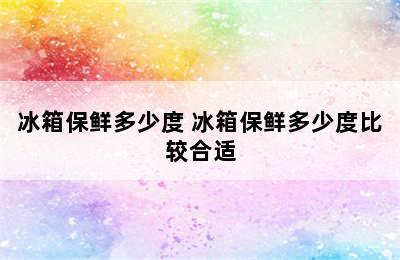 冰箱保鲜多少度 冰箱保鲜多少度比较合适